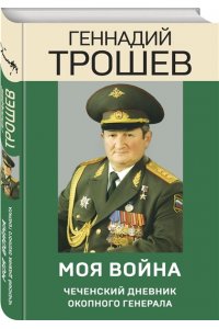 Трошев Г.Н. Моя война. Чеченский дневник окопного генерала