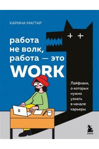 Маггар К.Работа не волк, работа — это work. Лайфхаки, о которых нужно узнать в начале карьеры ЭКСМО 674-9