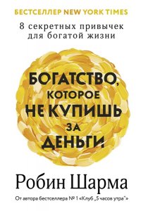 Шарма Р. Богатство, которое не купишь за деньги. 8 секретных привычек для богатой жизни
