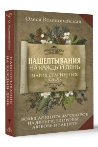Великорайская Олеся,Светлова Ирина Нашептывания на каждый день. Магия старинных слов. Большая книга заговоров на деньги, здоровье, любовь и защиту