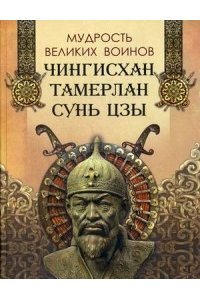 Мудрость великих воинов. Чингисхан, Тамерлан, Сунь Цзы составитель Корешкин И.А.