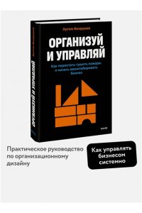 Вахрушев А. Организуй и управляй. Как перестать тушить пожары и начать масштабировать бизнес