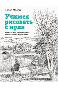 Учимся рисовать с нуля. Уникальный самоучитель начинающего художника