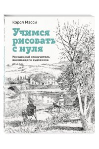 Учимся рисовать с нуля. Уникальный самоучитель начинающего художника