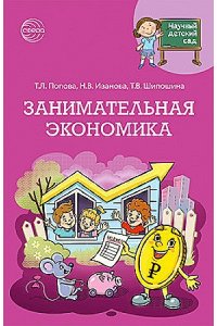 Шипошина Т.В., Иванова Н.В., П Научный детский сад. Занимательная экономика/ Шипошина Т.В., Иванова Н.В., Попова Т.Л.