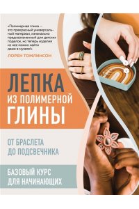Томлинсон Л. Лепка из полимерной глины. От браслета до подсвечника. Базовый курс для начинающих