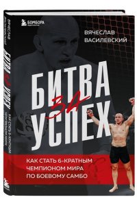 Василевский В.Н. Битва за успех. Как стать 6-кратным чемпионом мира по боевому самбо