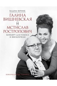 Верник В.Э. Галина Вишневская и Мстислав Ростропович. Концерт для голоса и виолончели. Неформальный разговор
