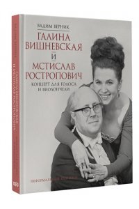 Верник В.Э. Галина Вишневская и Мстислав Ростропович. Концерт для голоса и виолончели. Неформальный разговор