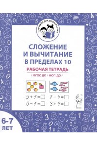 Сложение и вычитание в пределах 10. Рабочая тетрадь для детей 6-7 лет. ФГОС ДО и ФОП ДО