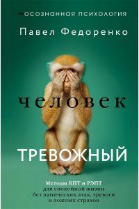 Федоренко Павел, Бубнова Анастасия Человек тревожный. Методы КПТ и РЭПТ для спокойной жизни без панических атак, тревоги и ложных страхов