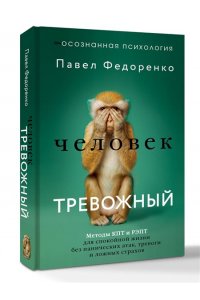 Федоренко Павел, Бубнова Анастасия Человек тревожный. Методы КПТ и РЭПТ для спокойной жизни без панических атак, тревоги и ложных страхов