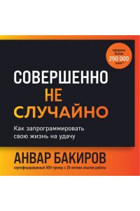 Бакиров А.К. Совершенно не случайно. Как запрограммировать свою жизнь на удачу