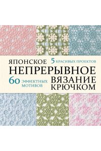 NIHON VOGUE Corp. Японское непрерывное вязание крючком. 60 эффектных мотивов и 5 красивых проектов (мягкая обложка)