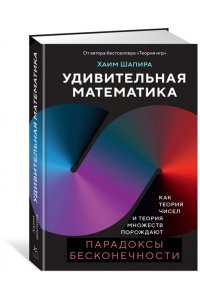 Шапира Х. Удивительная математика. Как теория чисел и теория множеств порождают парадоксы бесконечности