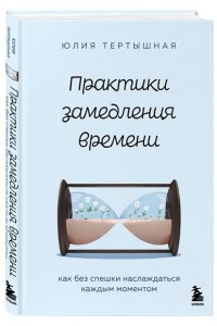 Тертышная Ю.А. Практики замедления времени. Как без спешки наслаждаться каждым моментом
